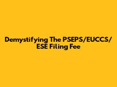 Demystifying The PSEPS/EUCCS/ESE Filing Fee
