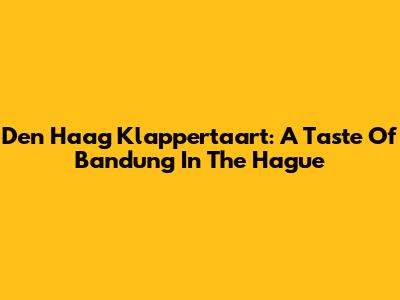 Den Haag Klappertaart: A Taste Of Bandung In The Hague