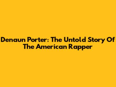 Denaun Porter: The Untold Story Of The American Rapper
