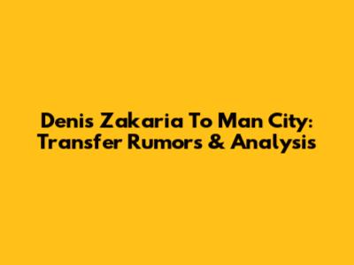 Denis Zakaria To Man City: Transfer Rumors & Analysis