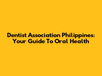 Dentist Association Philippines: Your Guide To Oral Health