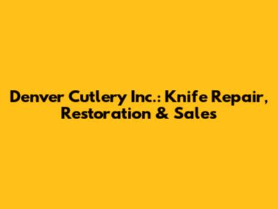 Denver Cutlery Inc.: Knife Repair, Restoration & Sales