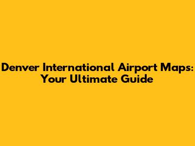 Denver International Airport Maps: Your Ultimate Guide