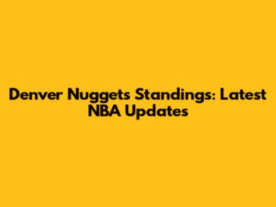 Denver Nuggets Standings: Latest NBA Updates