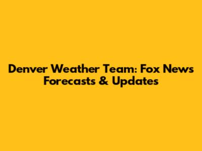 Denver Weather Team: Fox News Forecasts & Updates