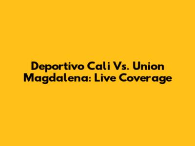 Deportivo Cali Vs. Union Magdalena: Live Coverage