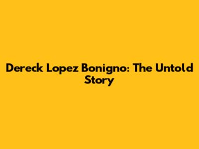Dereck Lopez Bonigno: The Untold Story