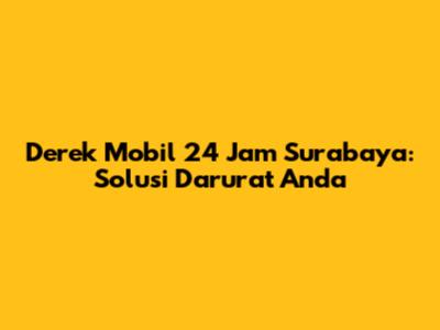 Derek Mobil 24 Jam Surabaya: Solusi Darurat Anda