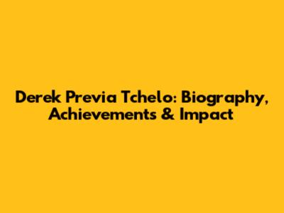 Derek Previa Tchelo: Biography, Achievements & Impact
