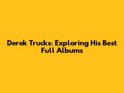 Derek Trucks: Exploring His Best Full Albums