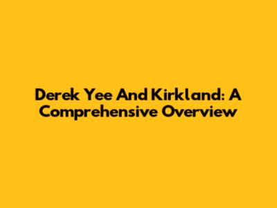 Derek Yee And Kirkland: A Comprehensive Overview
