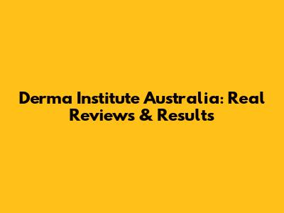 Derma Institute Australia: Real Reviews & Results