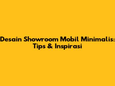 Desain Showroom Mobil Minimalis: Tips & Inspirasi