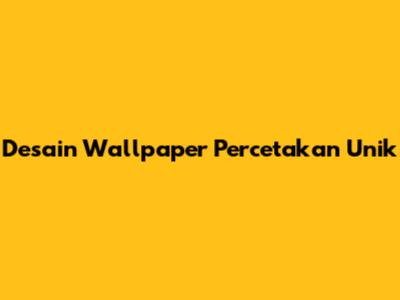 Desain Wallpaper Percetakan Unik