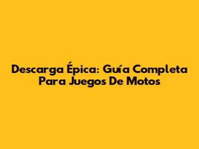 Descarga Épica: Guía Completa Para Juegos De Motos