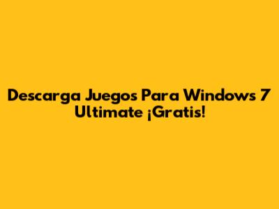 Descarga Juegos Para Windows 7 Ultimate ¡Gratis!