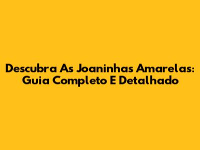 Descubra As Joaninhas Amarelas: Guia Completo E Detalhado