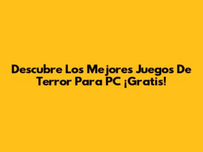 Descubre Los Mejores Juegos De Terror Para PC ¡Gratis!