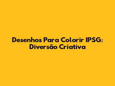 Desenhos Para Colorir IPSG: Diversão Criativa