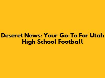 Deseret News: Your Go-To For Utah High School Football
