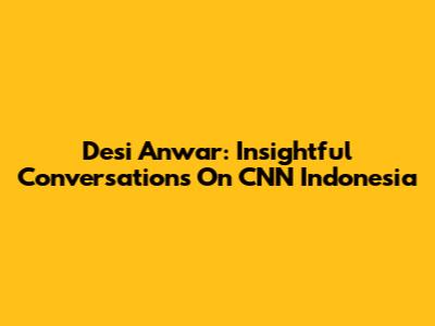 Desi Anwar: Insightful Conversations On CNN Indonesia