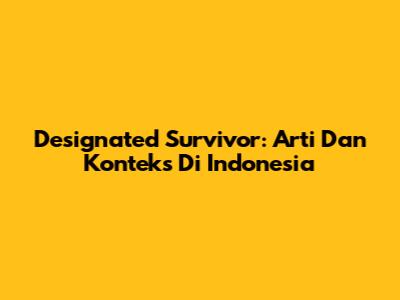 Designated Survivor: Arti Dan Konteks Di Indonesia