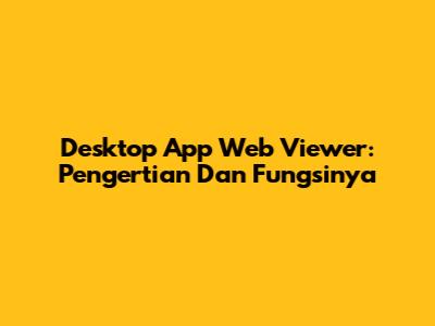 Desktop App Web Viewer: Pengertian Dan Fungsinya