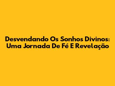 Desvendando Os Sonhos Divinos: Uma Jornada De Fé E Revelação