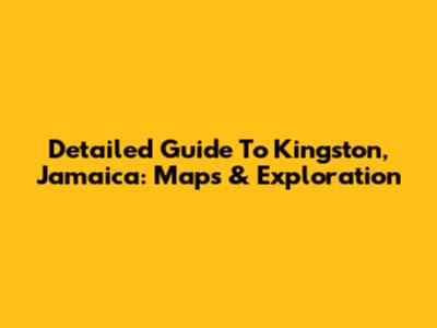 Detailed Guide To Kingston, Jamaica: Maps & Exploration