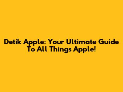 Detik Apple: Your Ultimate Guide To All Things Apple!