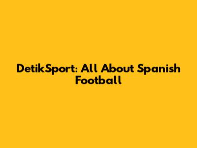 DetikSport: All About Spanish Football