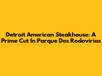 Detroit American Steakhouse: A Prime Cut In Parque Dos Rodovirios