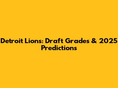Detroit Lions: Draft Grades & 2025 Predictions