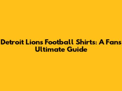 Detroit Lions Football Shirts: A Fan's Ultimate Guide