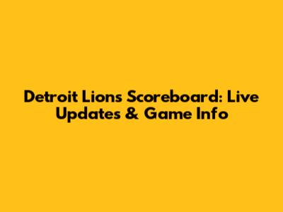 Detroit Lions Scoreboard: Live Updates & Game Info