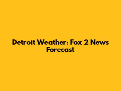 Detroit Weather: Fox 2 News Forecast