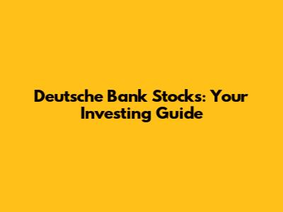 Deutsche Bank Stocks: Your Investing Guide