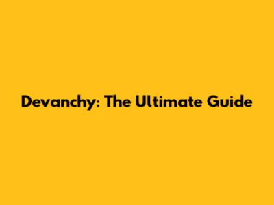 Devanchy: The Ultimate Guide