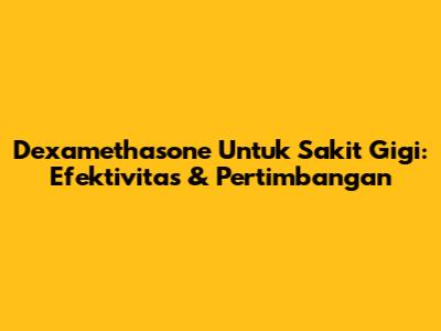 Dexamethasone Untuk Sakit Gigi: Efektivitas & Pertimbangan