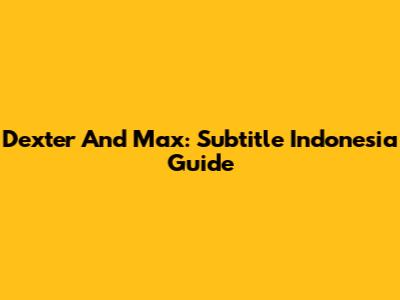 Dexter And Max: Subtitle Indonesia Guide