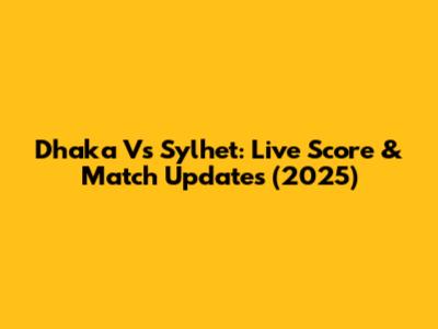 Dhaka Vs Sylhet: Live Score & Match Updates (2025)
