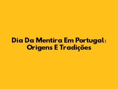 Dia Da Mentira Em Portugal: Origens E Tradições