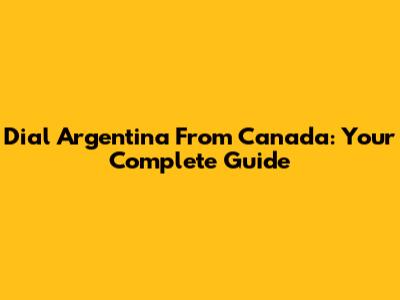 Dial Argentina From Canada: Your Complete Guide
