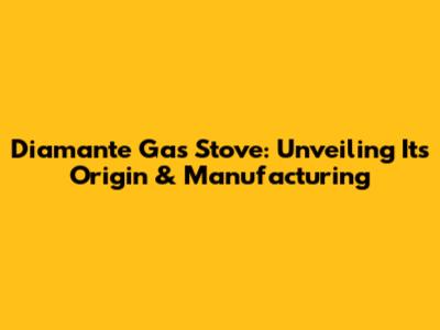 Diamante Gas Stove: Unveiling Its Origin & Manufacturing