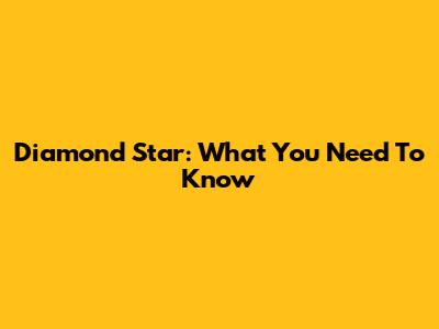 Diamond Star: What You Need To Know