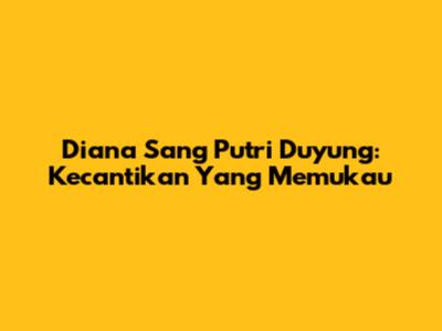 Diana Sang Putri Duyung: Kecantikan Yang Memukau