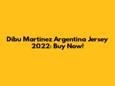 Dibu Martinez Argentina Jersey 2022: Buy Now!