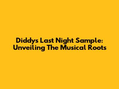 Diddy's 'Last Night' Sample: Unveiling The Musical Roots