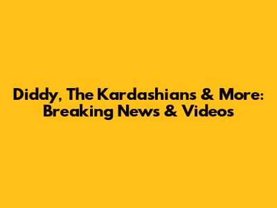 Diddy, The Kardashians & More: Breaking News & Videos