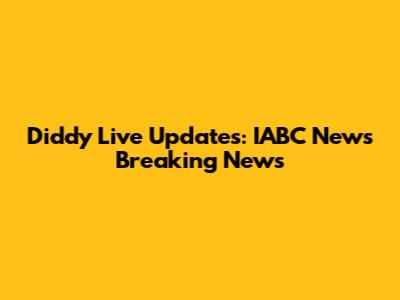 Diddy Live Updates: IABC News Breaking News